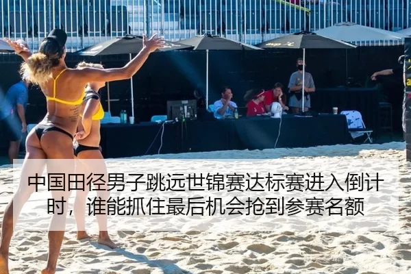 中国田径男子跳远世锦赛达标赛进入倒计时，谁能抓住最后机会抢到参赛名额